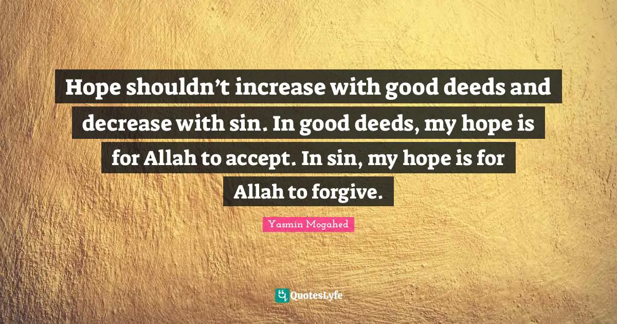 Decrease Quotes: "Hope shouldn’t increase with good deeds and decrease with sin. In good deeds, my hope is for Allah to accept. In sin, my hope is for Allah to forgive."