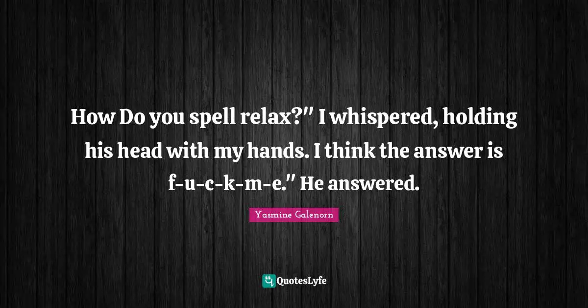 How Do you spell relax?" I whispered, holding his head with my hands. I think the answer is f-u-c-k-m-e." He answered.