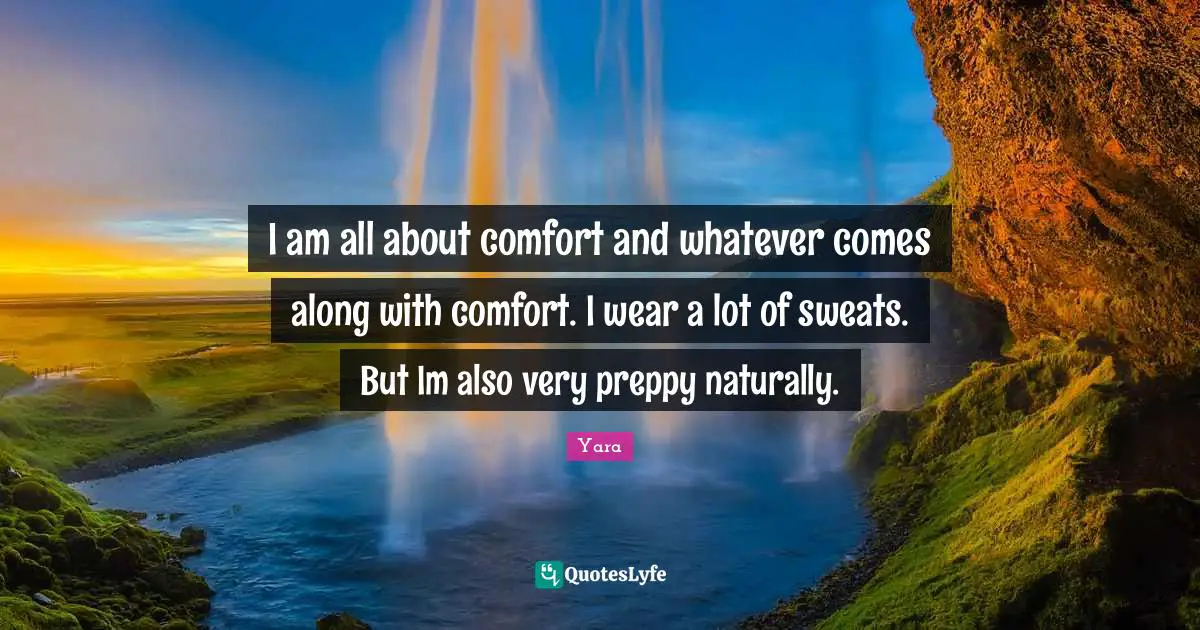 I am all about comfort and whatever comes along with comfort. I wear a lot of sweats. But Im also very preppy naturally.