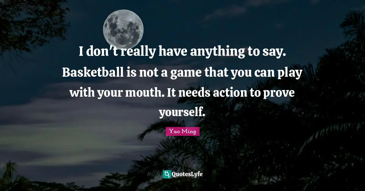 I don't really have anything to say. Basketball is not a game that you can play with your mouth. It needs action to prove yourself.