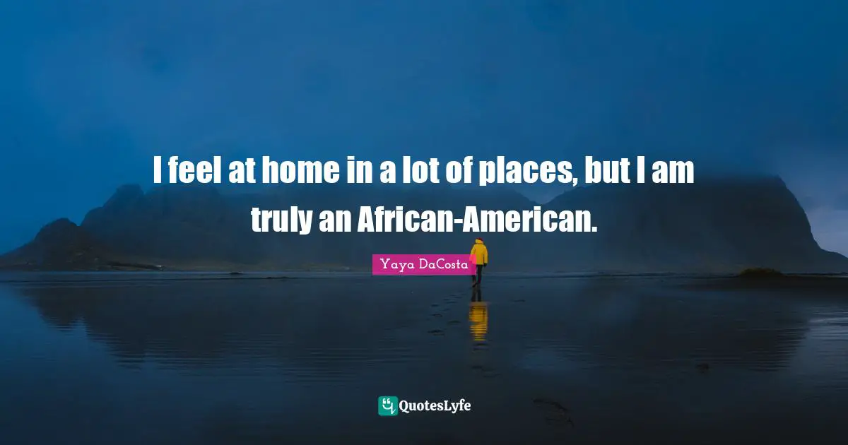 I feel at home in a lot of places, but I am truly an African-American.