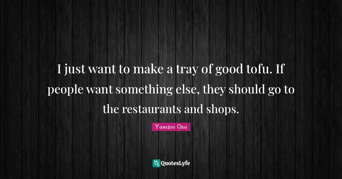 I just want to make a tray of good tofu. If people want something else, they should go to the restaurants and shops.
