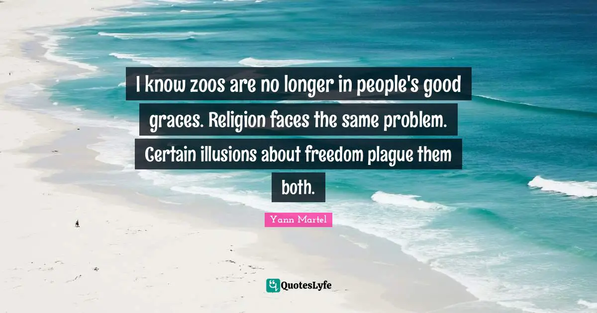 Plague Quotes: "I know zoos are no longer in people's good graces. Religion faces the same problem. Certain illusions about freedom plague them both."