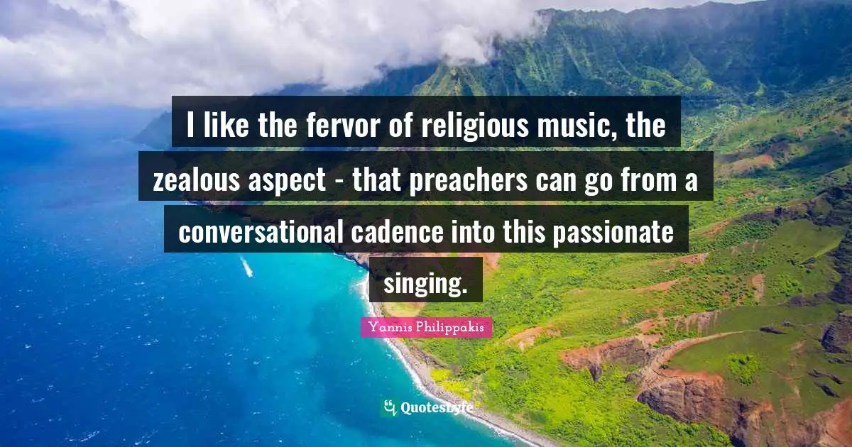 I like the fervor of religious music, the zealous aspect - that preachers can go from a conversational cadence into this passionate singing.