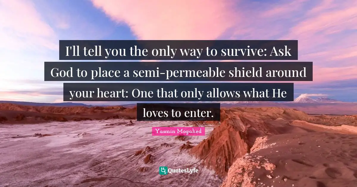 I'll tell you the only way to survive: Ask God to place a semi-permeable shield around your heart: One that only allows what He loves to enter.