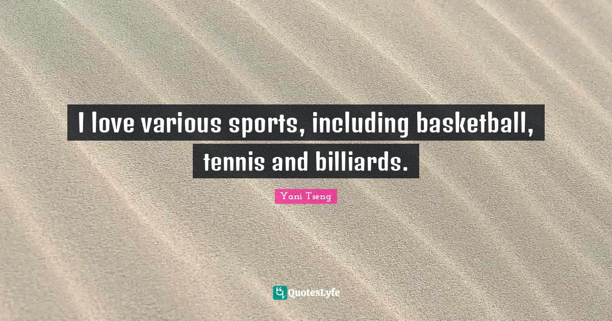 I love various sports, including basketball, tennis and billiards.