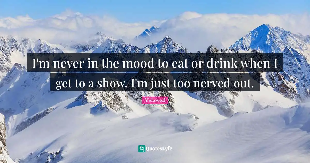 I'm never in the mood to eat or drink when I get to a show. I'm just too nerved out.