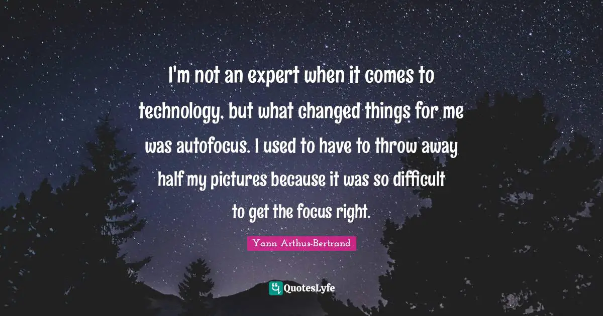 Half Used Quotes: "I'm not an expert when it comes to technology, but what changed things for me was autofocus. I used to have to throw away half my pictures because it was so difficult to get the focus right."