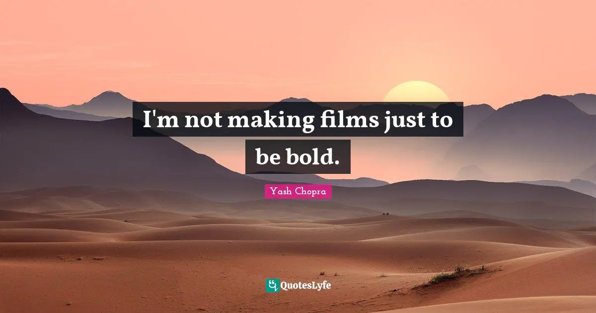 I'm not making films just to be bold.