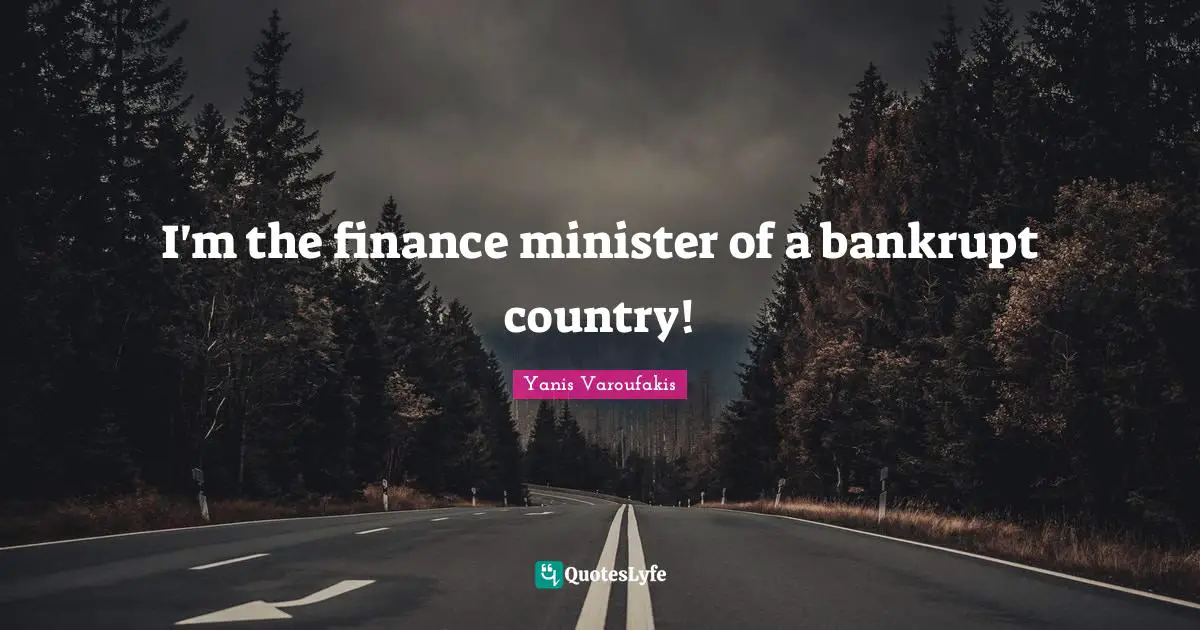 Yanis Varoufakis Quotes: "I'm the finance minister of a bankrupt country!"