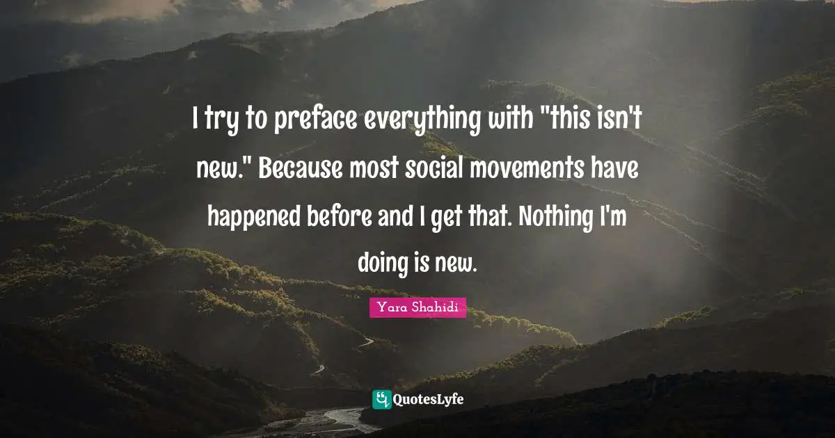 I try to preface everything with "this isn't new." Because most social movements have happened before and I get that. Nothing I'm doing is new.