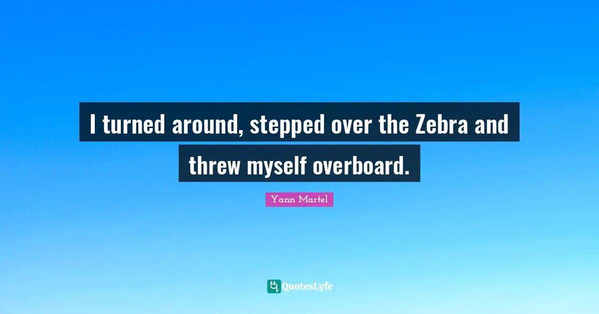 I turned around, stepped over the Zebra and threw myself overboard.