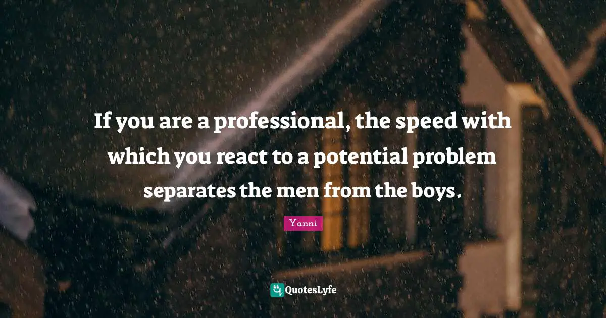 If you are a professional, the speed with which you react to a potential problem separates the men from the boys.