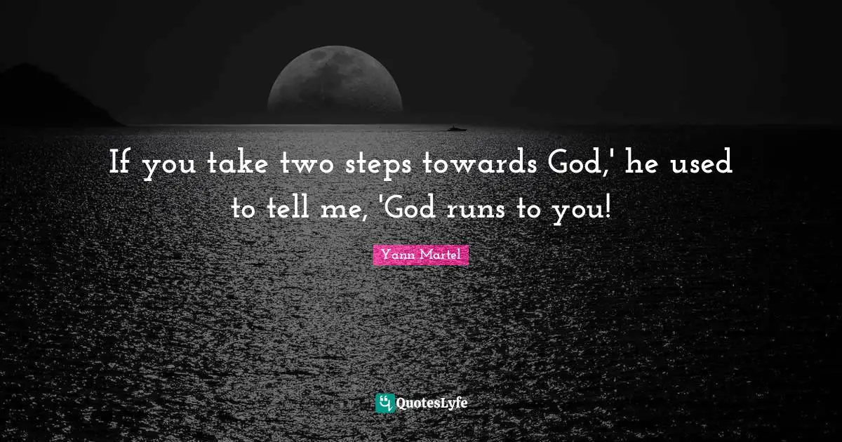 If you take two steps towards God,' he used to tell me, 'God runs to you!