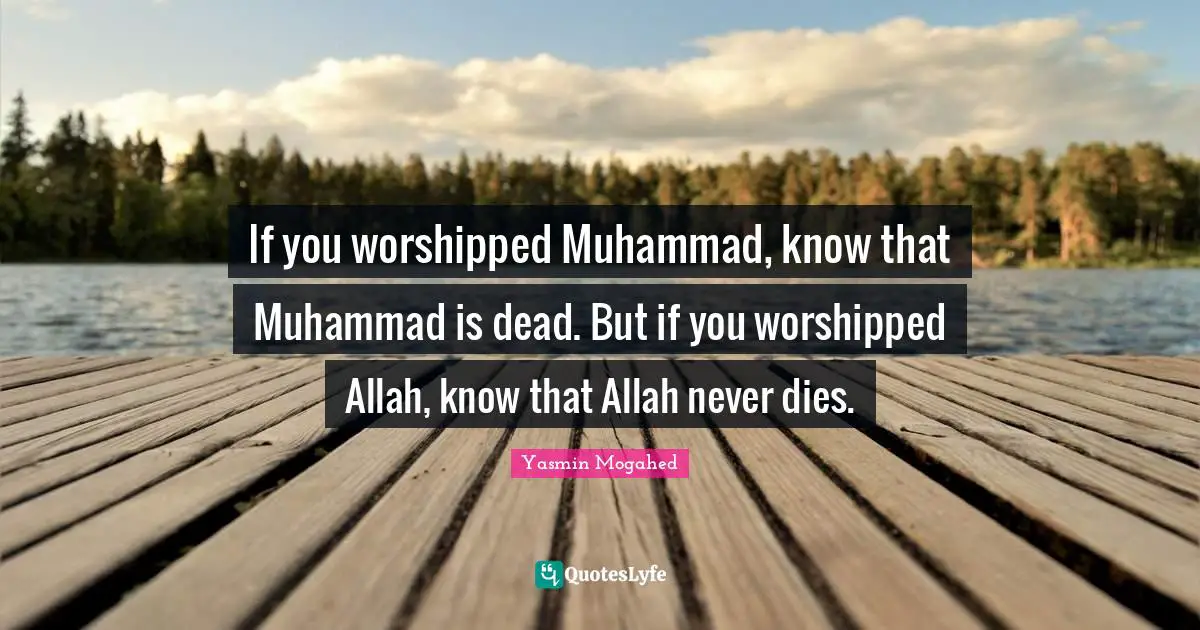 Yasmin Quotes: "If you worshipped Muhammad, know that Muhammad is dead. But if you worshipped Allah, know that Allah never dies."