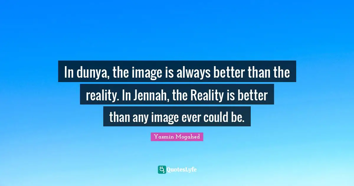 Yasmin Quotes: "In dunya, the image is always better than the reality. In Jennah, the Reality is better than any image ever could be."