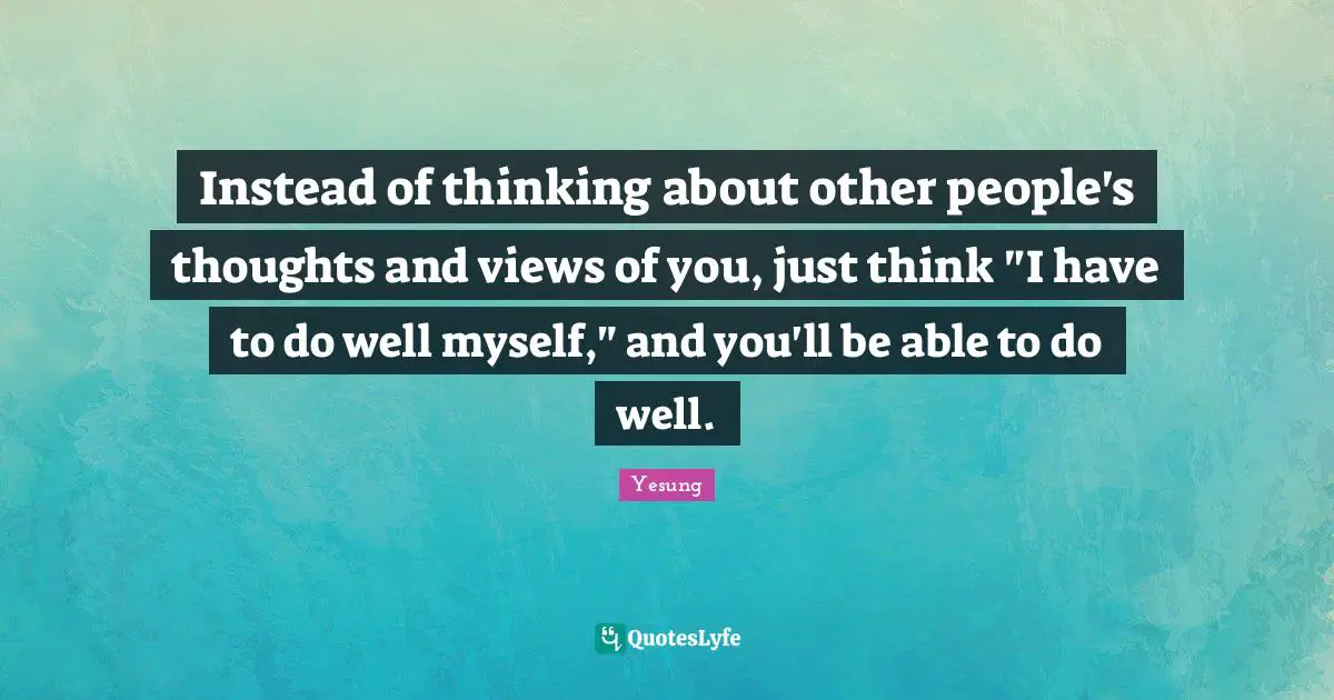 Instead of thinking about other people's thoughts and views of you, just think "I have to do well myself," and you'll be able to do well.