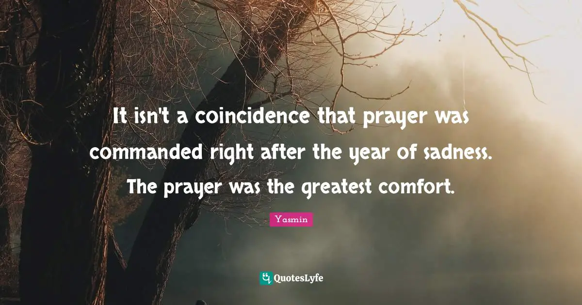 Yasmin Quotes: "It isn't a coincidence that prayer was commanded right after the year of sadness. The prayer was the greatest comfort."