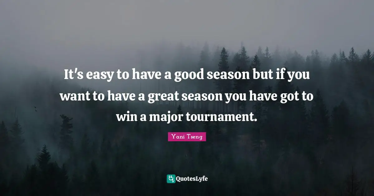It's easy to have a good season but if you want to have a great season you have got to win a major tournament.