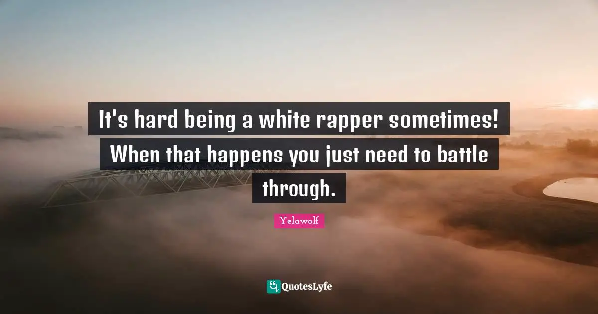 Yelawolf Quotes: "It's hard being a white rapper sometimes! When that happens you just need to battle through."