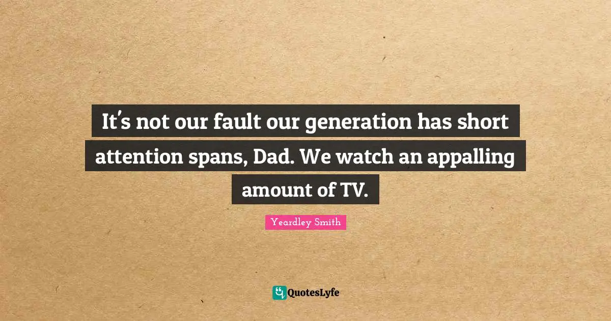 Our Generation Quotes: "It's not our fault our generation has short attention spans, Dad. We watch an appalling amount of TV."