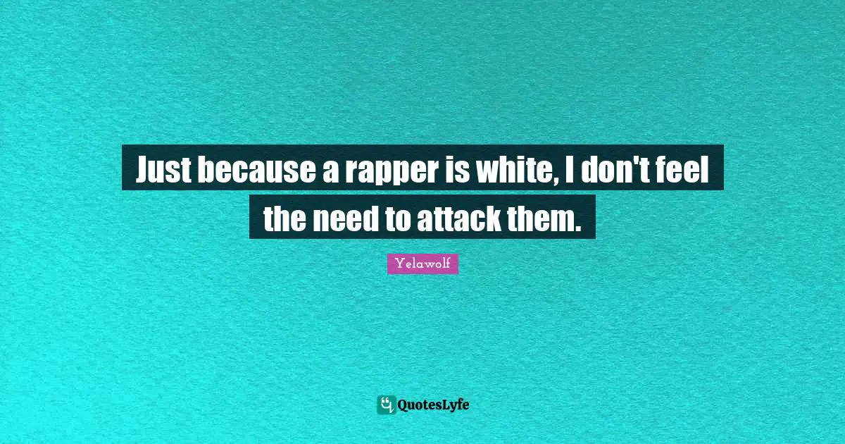 Yelawolf Quotes: "Just because a rapper is white, I don't feel the need to attack them."