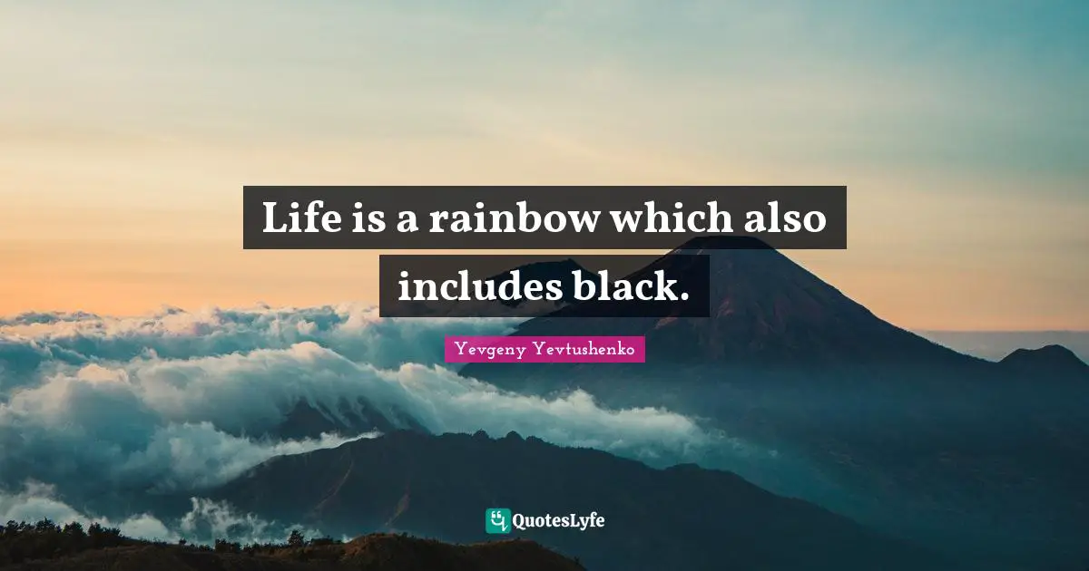 Life is a rainbow which also includes black.