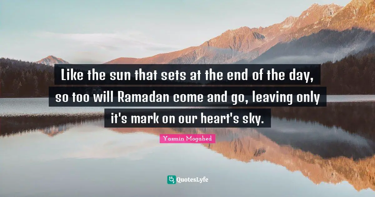 Like the sun that sets at the end of the day, so too will Ramadan come and go, leaving only it's mark on our heart's sky.