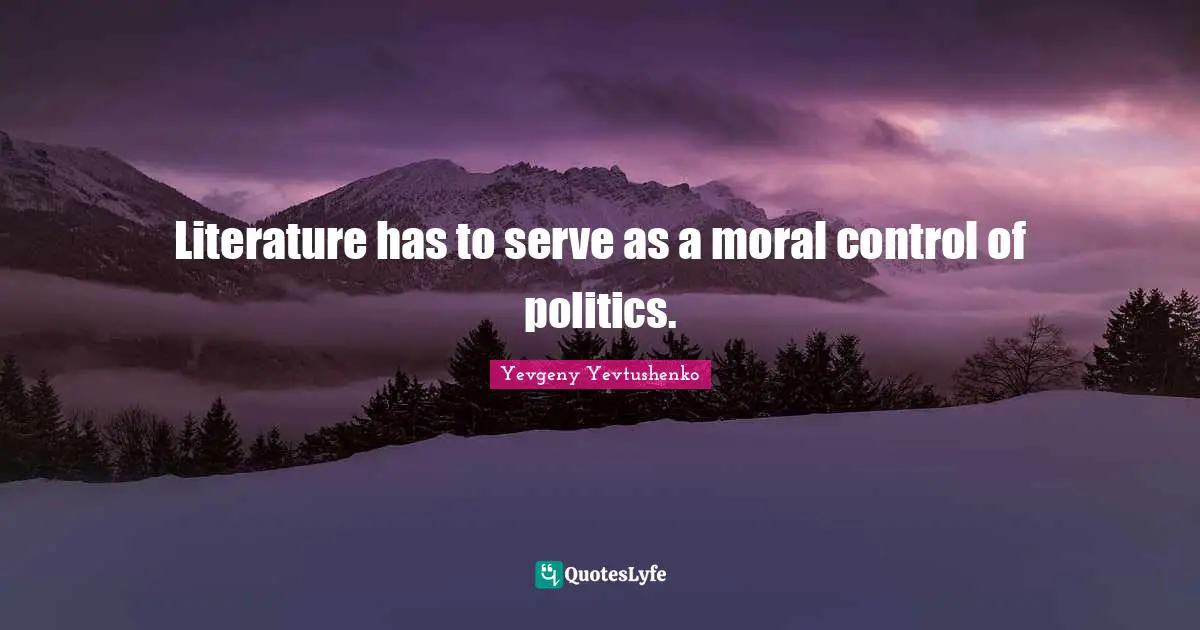 Literature has to serve as a moral control of politics.