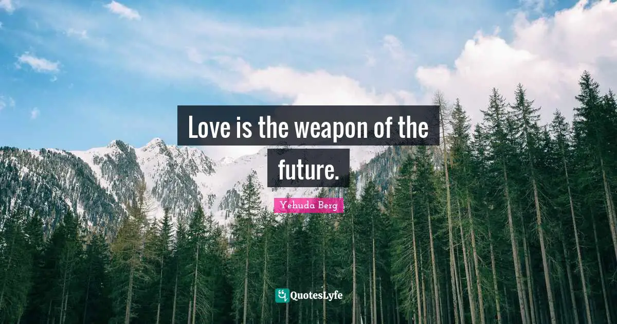 Love is the weapon of the future.