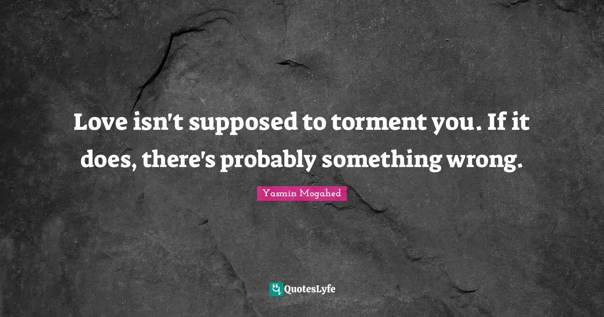 Torment Quotes: "Love isn't supposed to torment you. If it does, there's probably something wrong."