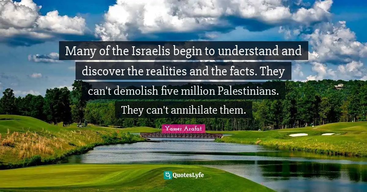 Demolish Quotes: "Many of the Israelis begin to understand and discover the realities and the facts. They can't demolish five million Palestinians. They can't annihilate them."
