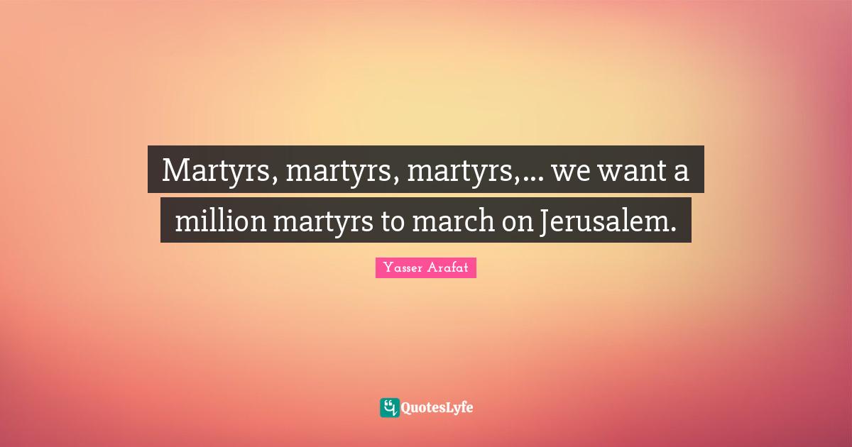 Martyrs, martyrs, martyrs,... we want a million martyrs to march on Jerusalem.
