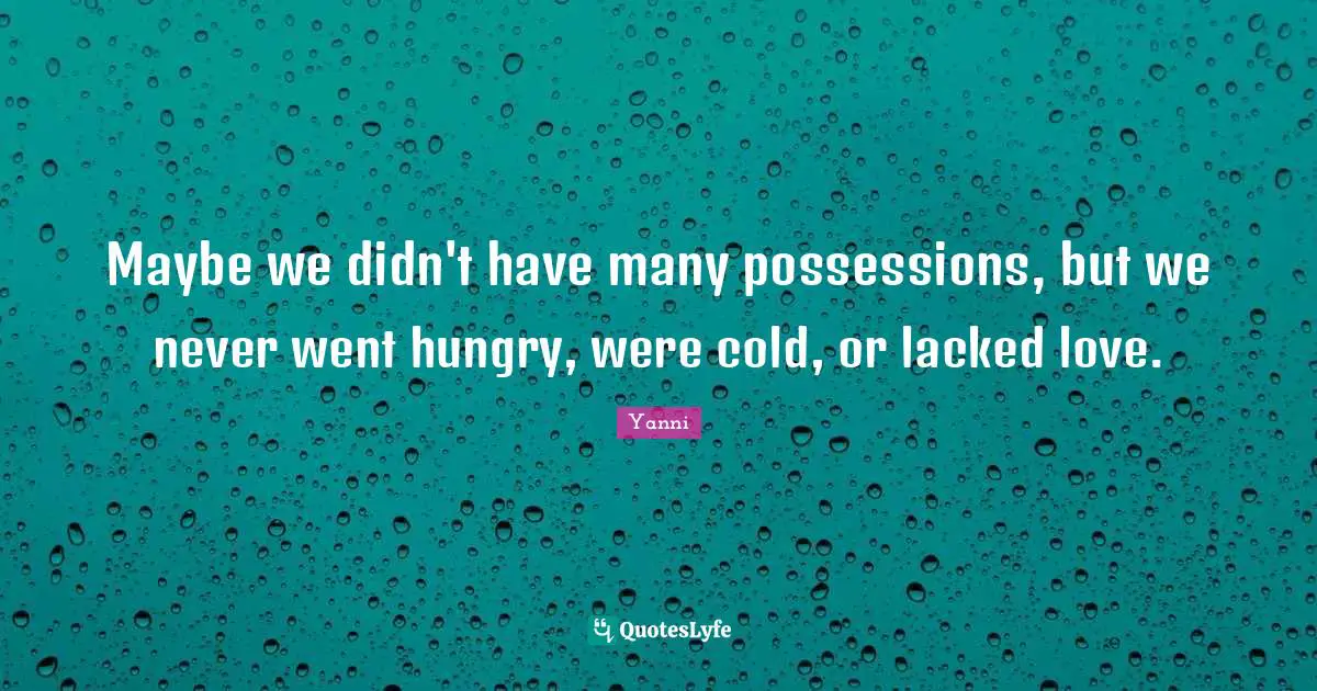 Maybe we didn't have many possessions, but we never went hungry, were cold, or lacked love.