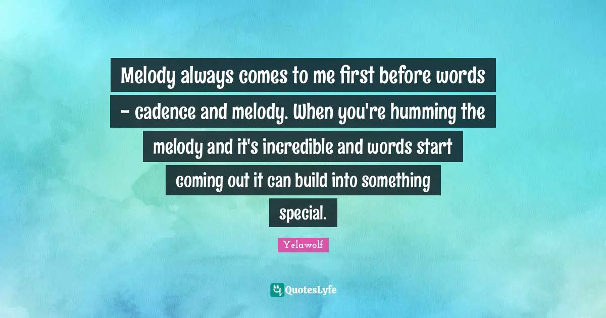 Yelawolf Quotes: "Melody always comes to me first before words - cadence and melody. When you're humming the melody and it's incredible and words start coming out it can build into something special."