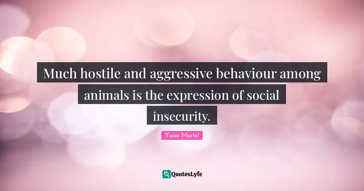 Much hostile and aggressive behaviour among animals is the expression of social insecurity.