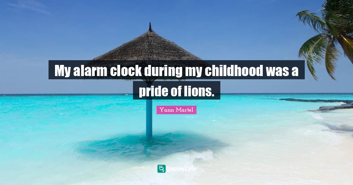My alarm clock during my childhood was a pride of lions.... Quote by