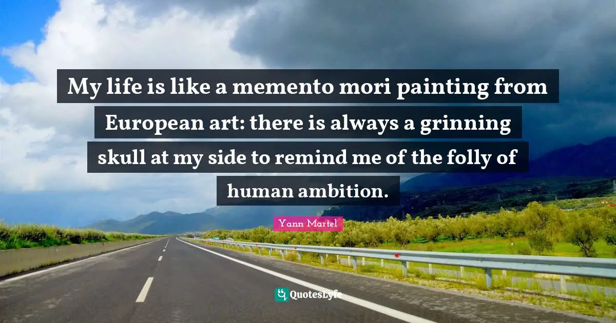 Skulls Quotes: "My life is like a memento mori painting from European art: there is always a grinning skull at my side to remind me of the folly of human ambition."