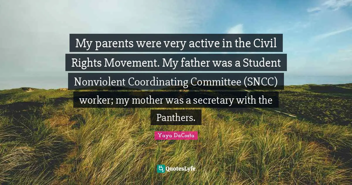 My parents were very active in the Civil Rights Movement. My father was a Student Nonviolent Coordinating Committee (SNCC) worker; my mother was a secretary with the Panthers.