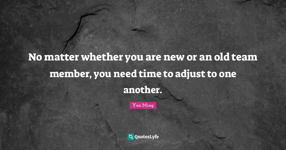 No matter whether you are new or an old team member, you need time to adjust to one another.