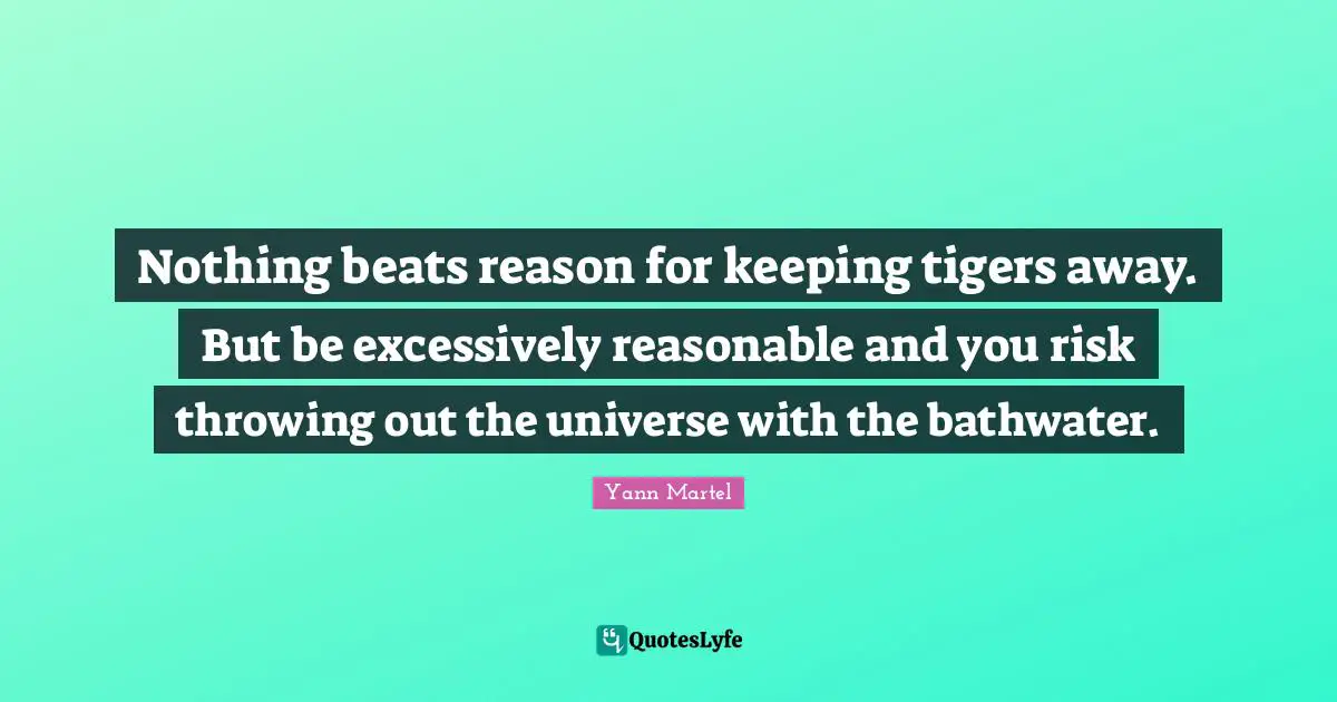 Nothing beats reason for keeping tigers away. But be excessively reasonable and you risk throwing out the universe with the bathwater.
