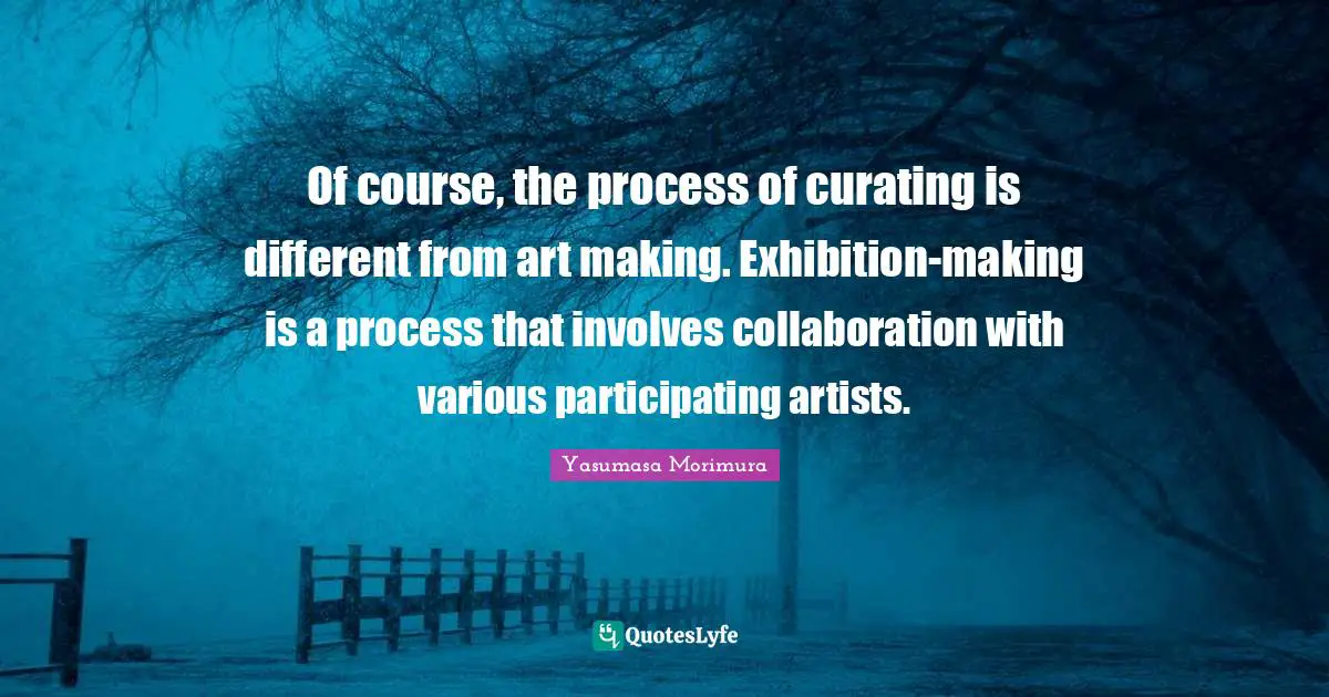 Of course, the process of curating is different from art making. Exhibition-making is a process that involves collaboration with various participating artists.