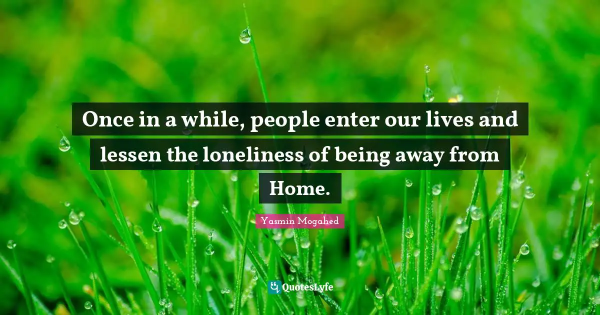 Once in a while, people enter our lives and lessen the loneliness of being away from Home.