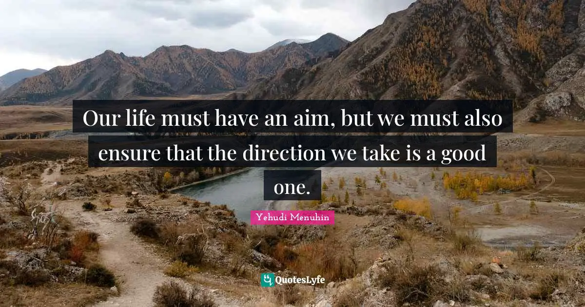 Our life must have an aim, but we must also ensure that the direction we take is a good one.