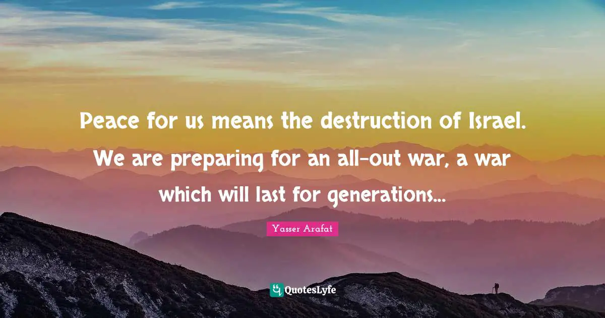 Israel Quotes: "Peace for us means the destruction of Israel. We are preparing for an all-out war, a war which will last for generations..."