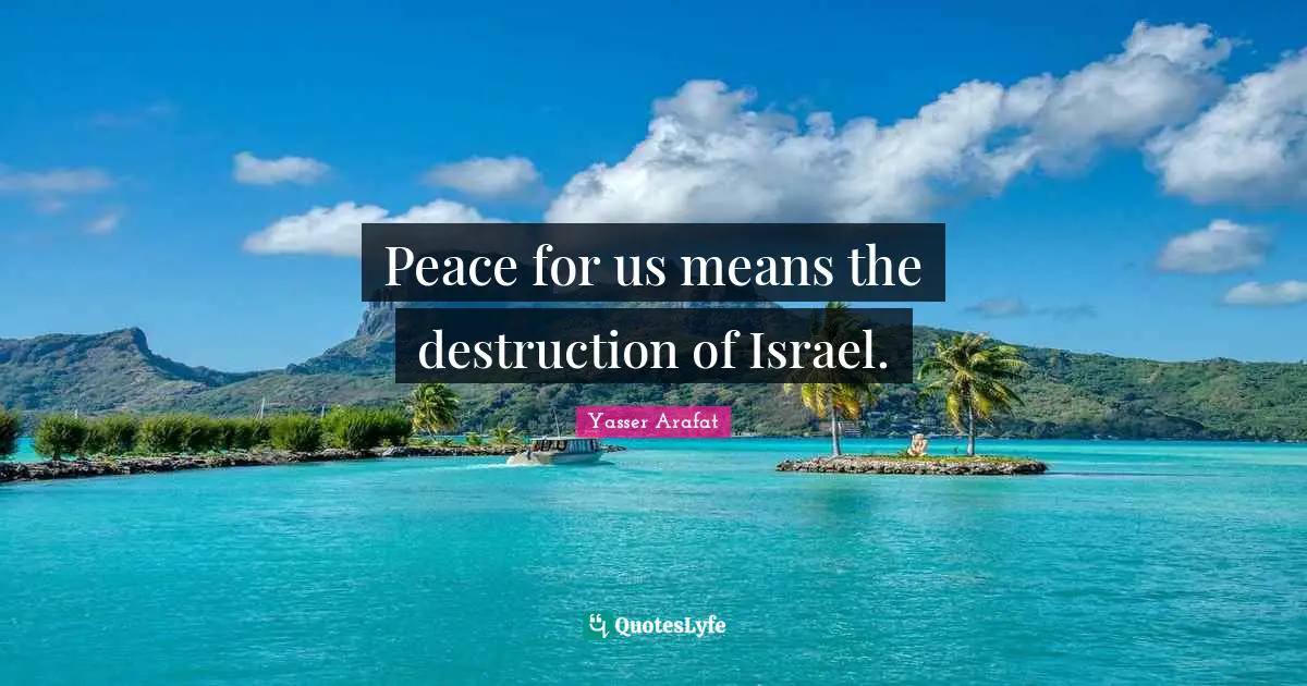Peace for us means the destruction of Israel.