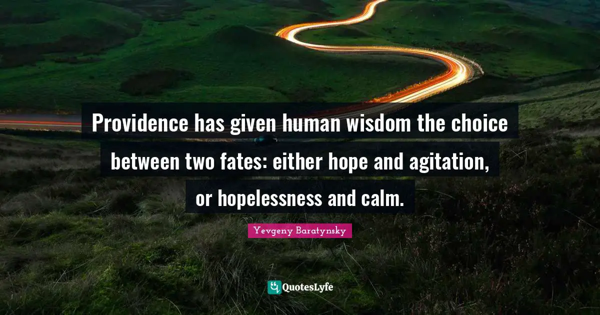 Agitation Quotes: "Providence has given human wisdom the choice between two fates: either hope and agitation, or hopelessness and calm."
