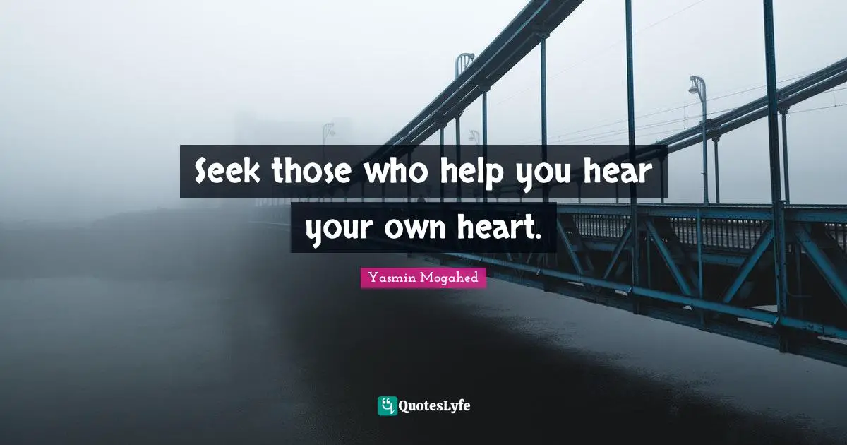 Seek those who help you hear your own heart.