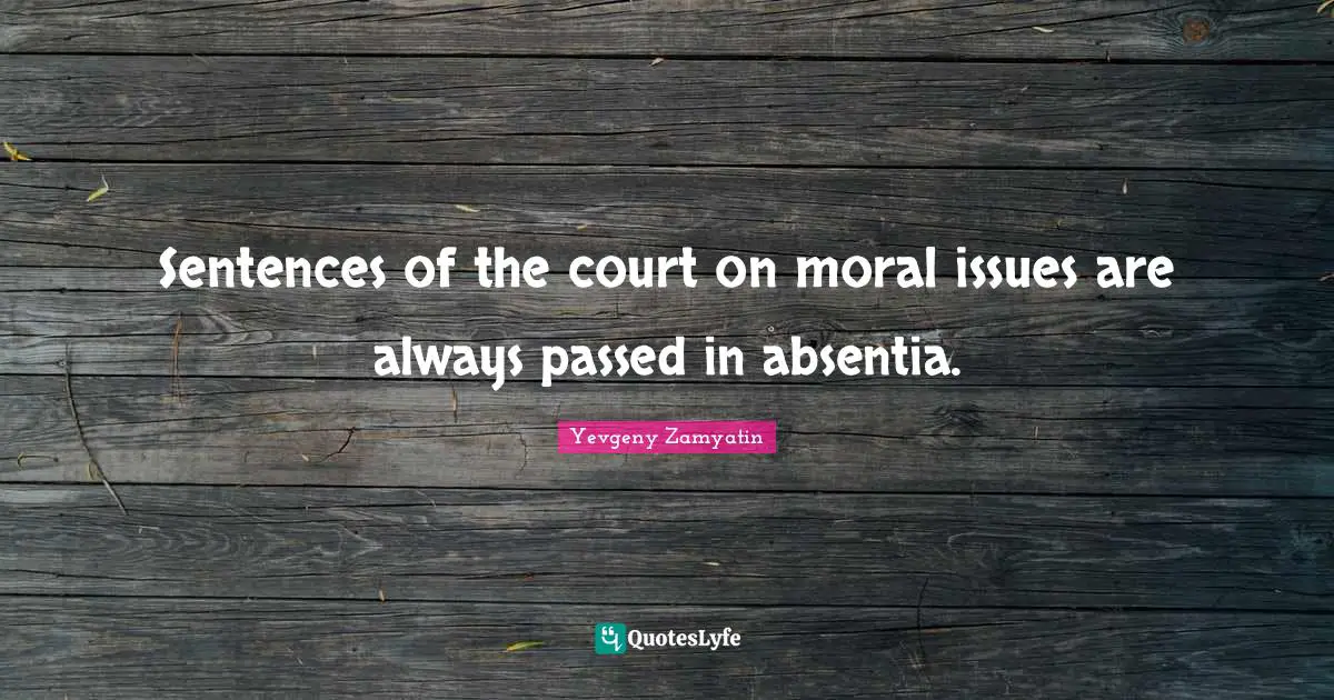 Sentences of the court on moral issues are always passed in absentia.