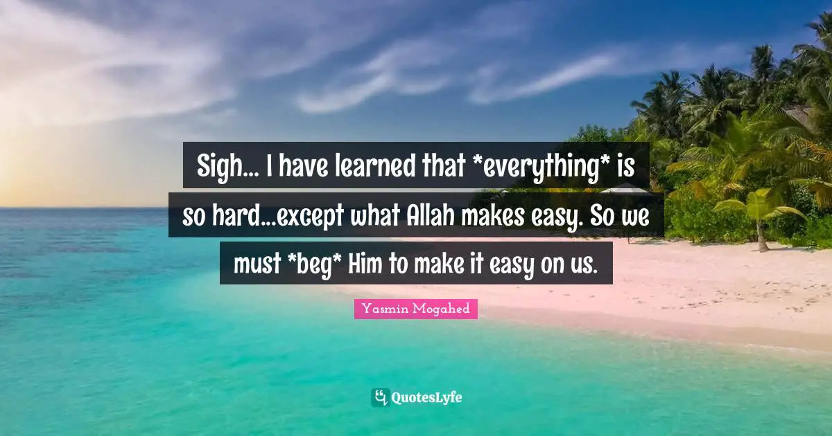 Sigh... I have learned that *everything* is so hard...except what Allah makes easy. So we must *beg* Him to make it easy on us.